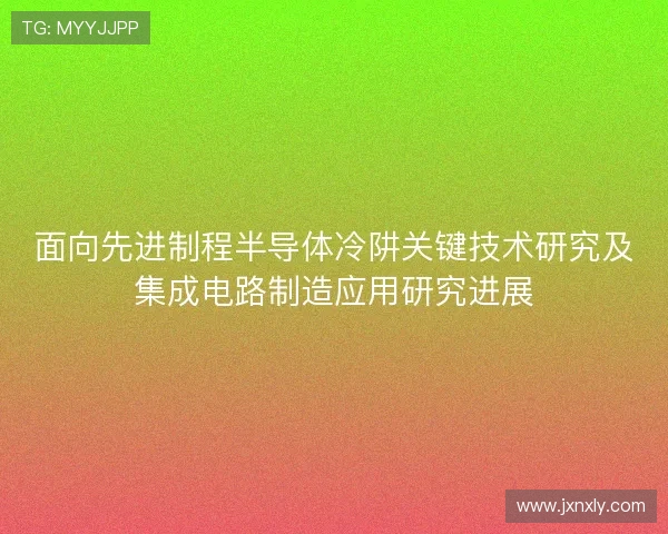 面向先进制程半导体冷阱关键技术研究及集成电路制造应用研究进展